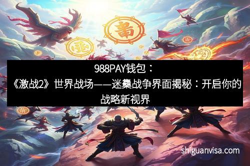 988PAY钱包：《激战2》世界战场——迷雧战争界面揭秘：开启你的战略新视界
